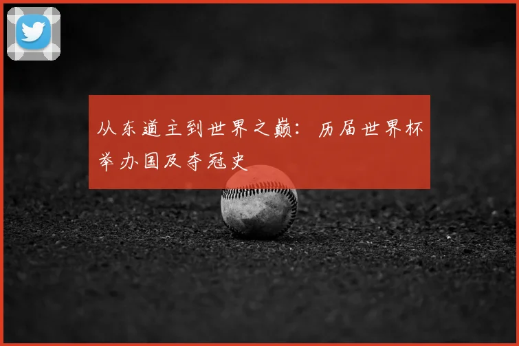 从东道主到世界之巅:历届世界杯举办国及夺冠史