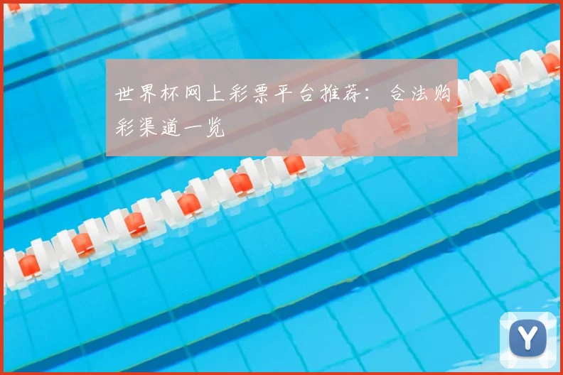 世界杯网上彩票平台推荐:合法购彩渠道一览
