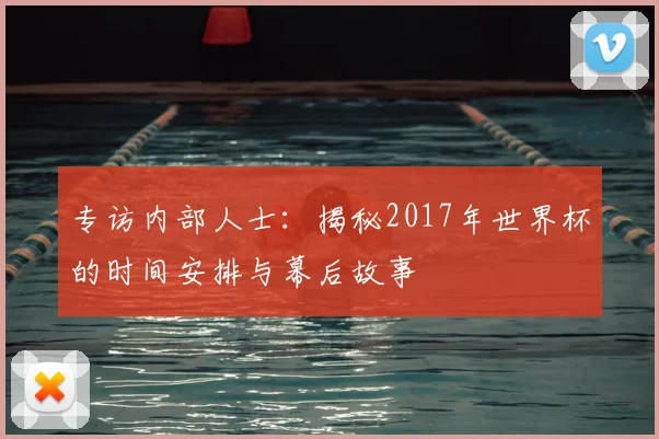 专访内部人士:揭秘2017年世界杯的时间安排与幕后故事