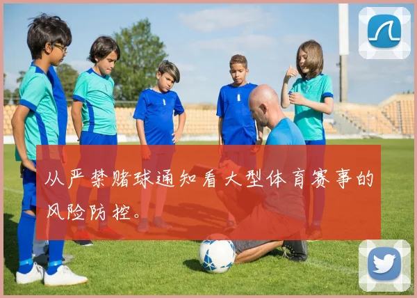 从严禁赌球通知看大型体育赛事的风险防控。