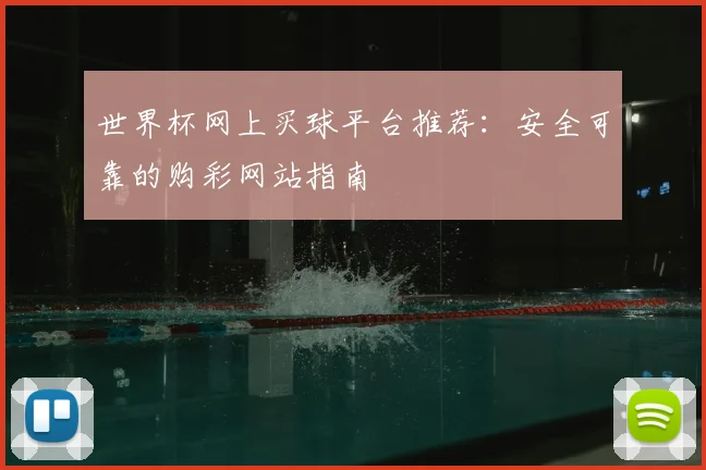 世界杯网上买球平台推荐:安全可靠的购彩网站指南