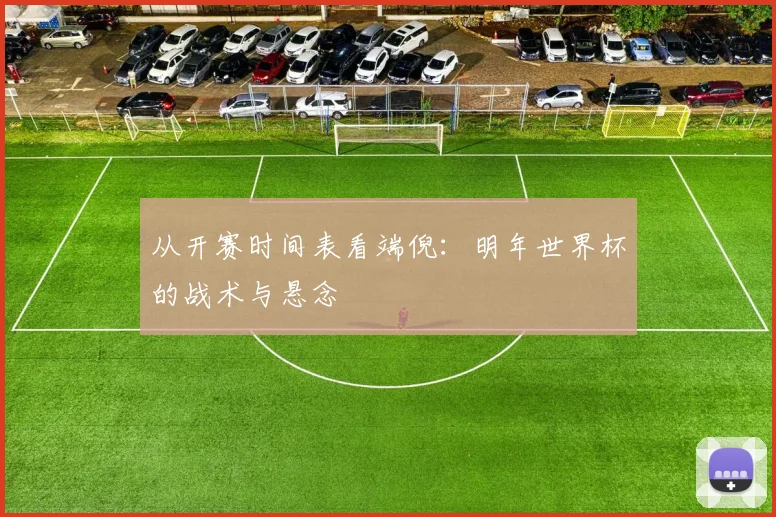 从开赛时间表看端倪：明年世界杯的战术与悬念