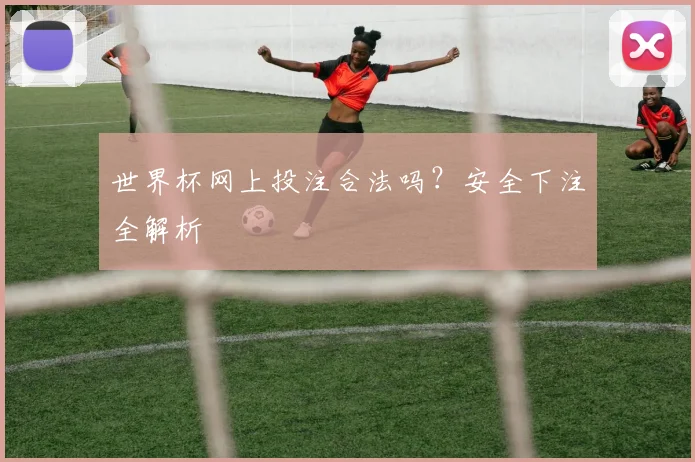 世界杯网上投注合法吗?安全下注全解析