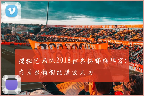 揭秘巴西队2018世界杯锋线阵容：内马尔领衔的进攻火力