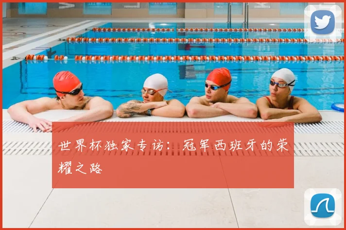世界杯独家专访:冠军西班牙的荣耀之路