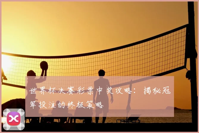 世界杯决赛彩票中奖攻略:揭秘冠军投注的终极策略
