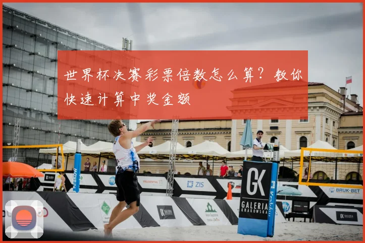 世界杯决赛彩票倍数怎么算?教你快速计算中奖金额