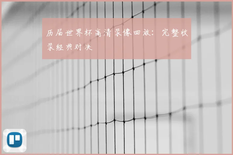 历届世界杯高清录像回放：完整收录经典对决
