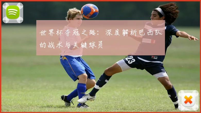世界杯夺冠之路:深度解析巴西队的战术与关键球员