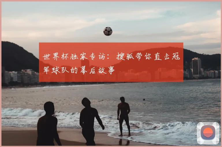 世界杯独家专访:搜狐带你直击冠军球队的幕后故事