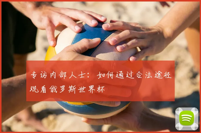 专访内部人士:如何通过合法途径观看俄罗斯世界杯