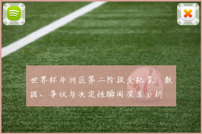世界杯非洲区第二阶段全纪录:数据、争议与决定性瞬间深度分析