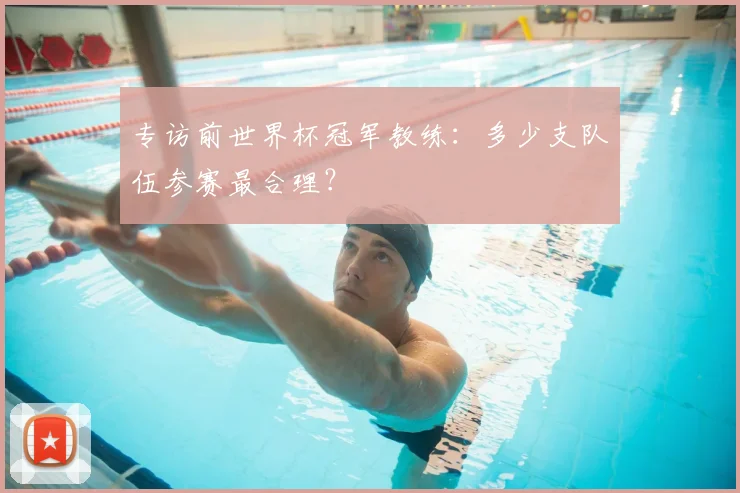 专访前世界杯冠军教练:多少支队伍参赛最合理?
