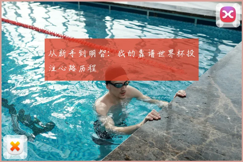 从新手到明智:我的靠谱世界杯投注心路历程
