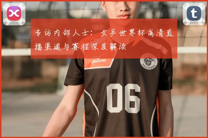 专访内部人士:女乒世界杯高清直播渠道与赛程深度解读