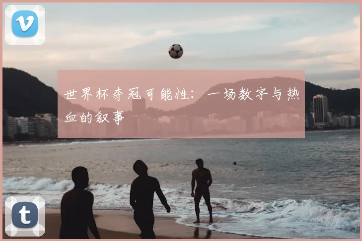 世界杯夺冠可能性:一场数字与热血的叙事