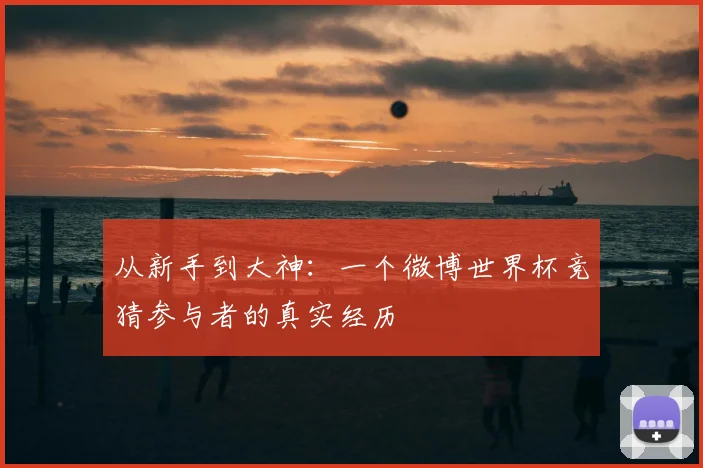 从新手到大神:一个微博世界杯竞猜参与者的真实经历