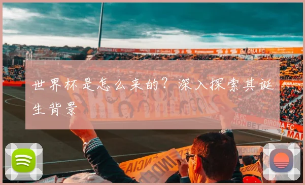 世界杯是怎么来的?深入探索其诞生背景