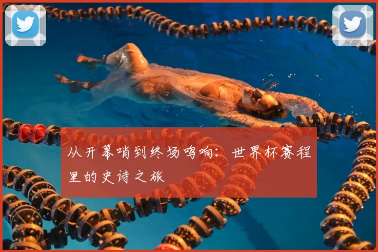 从开幕哨到终场鸣响：世界杯赛程里的史诗之旅