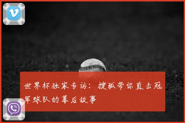 世界杯独家专访:搜狐带你直击冠军球队的幕后故事