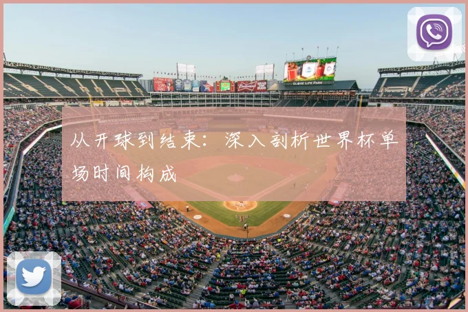 从开球到结束：深入剖析世界杯单场时间构成