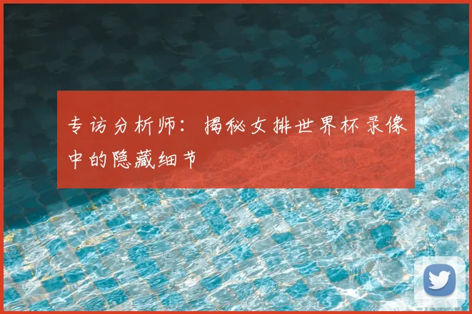 专访分析师：揭秘女排世界杯录像中的隐藏细节