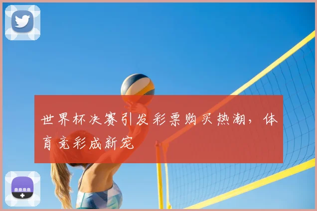 世界杯决赛引发彩票购买热潮,体育竞彩成新宠
