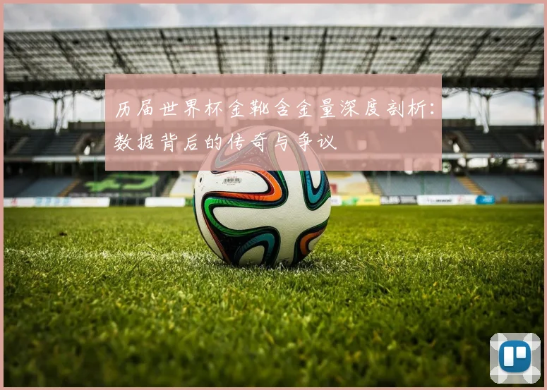 历届世界杯金靴含金量深度剖析：数据背后的传奇与争议