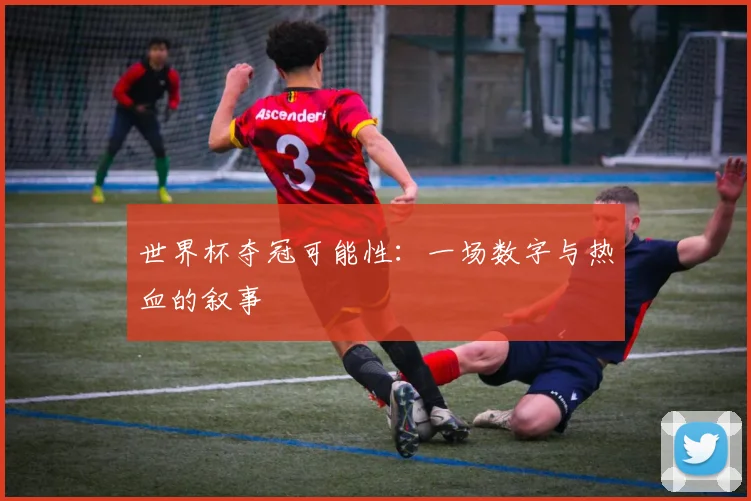 世界杯夺冠可能性:一场数字与热血的叙事