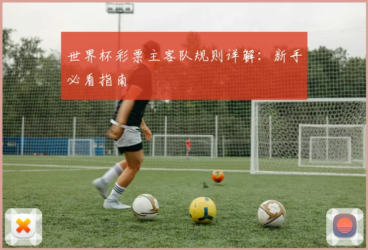 世界杯彩票主客队规则详解：新手必看指南