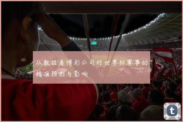 从数据看博彩公司对世界杯赛事的精准预测与影响